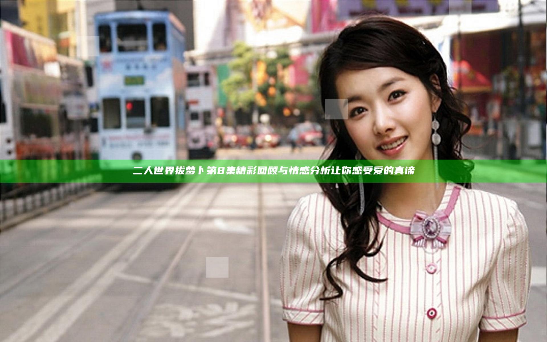 二人世界拔萝卜第8集精彩回顾与情感分析让你感受爱的真谛
