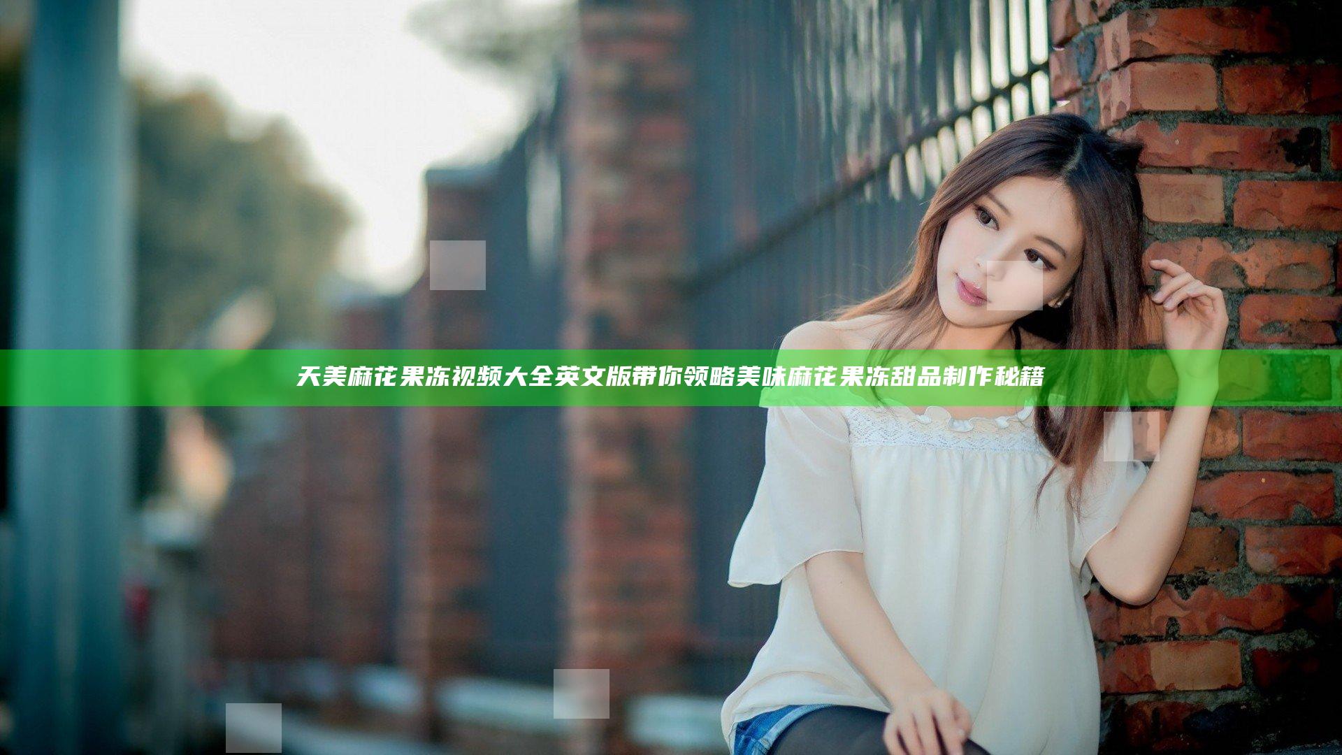 天美麻花果冻视频大全英文版带你领略美味麻花果冻甜品制作秘籍