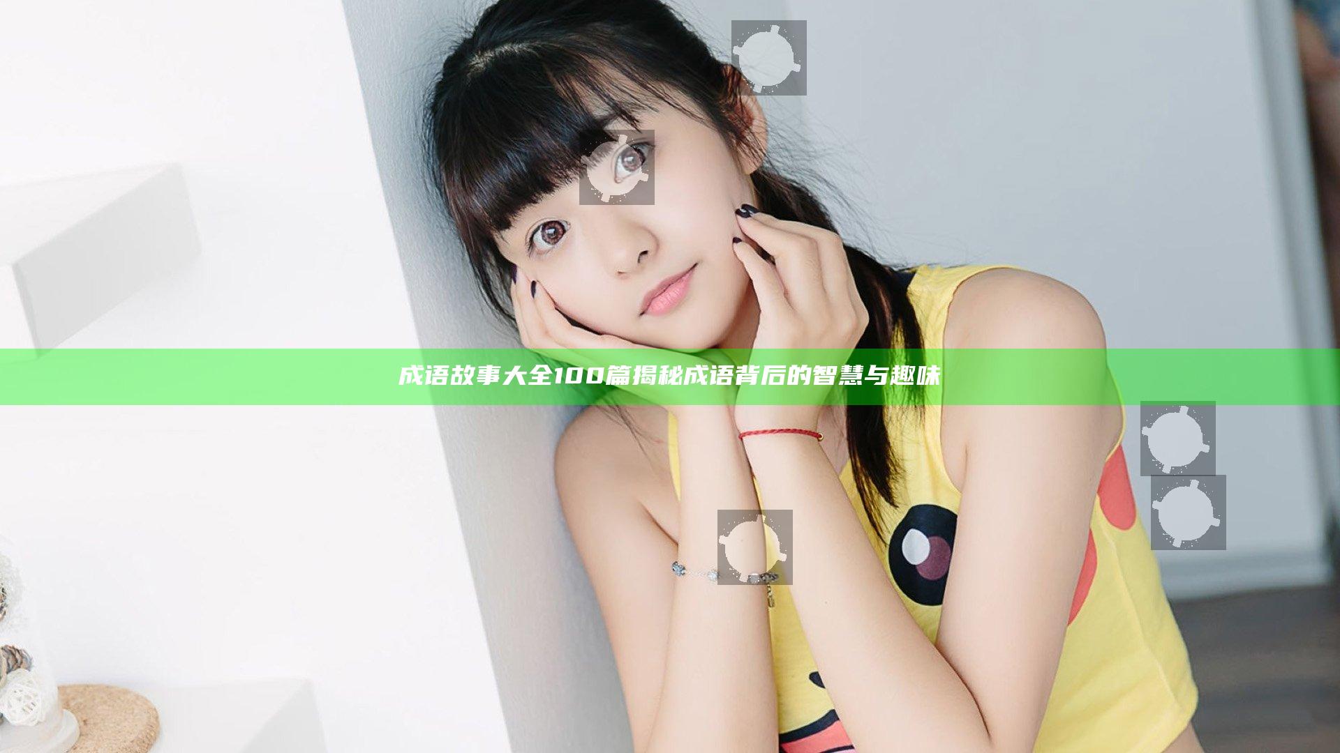 成语故事大全100篇揭秘成语背后的智慧与趣味