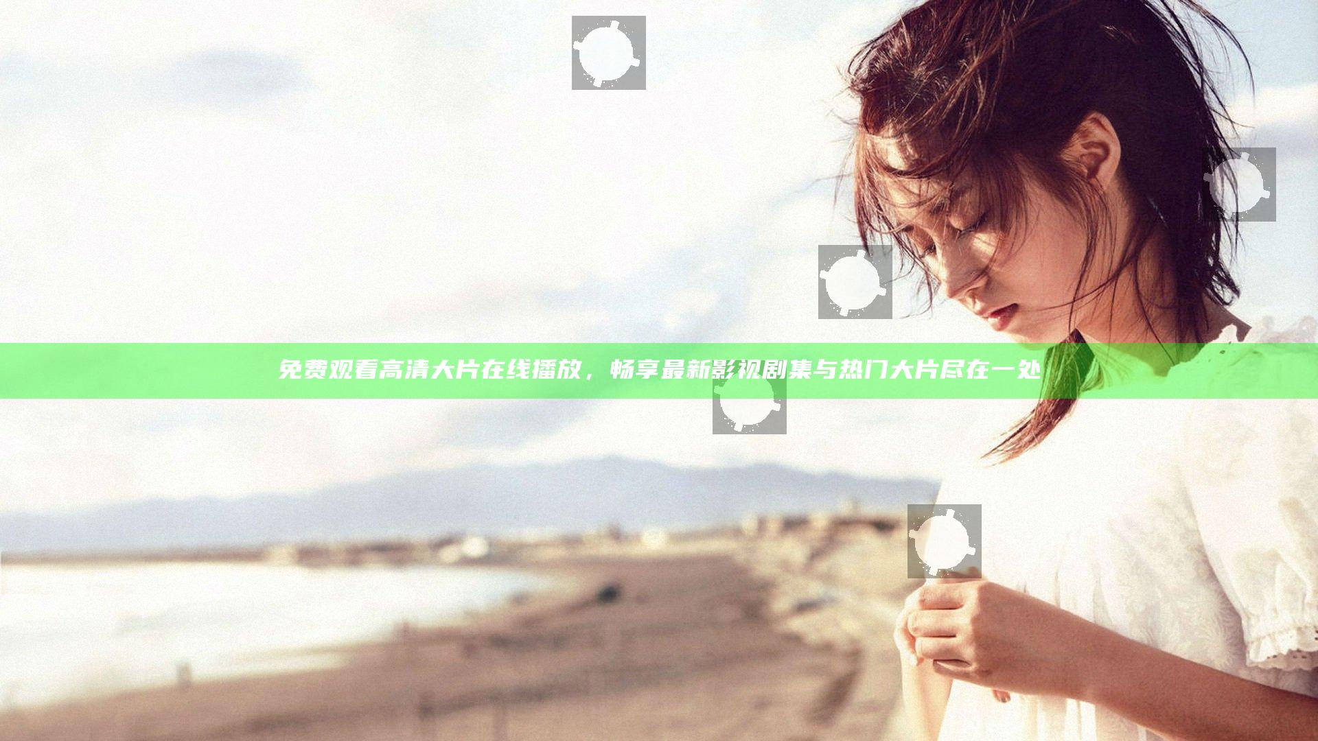 免费观看高清大片在线播放，畅享最新影视剧集与热门大片尽在一处