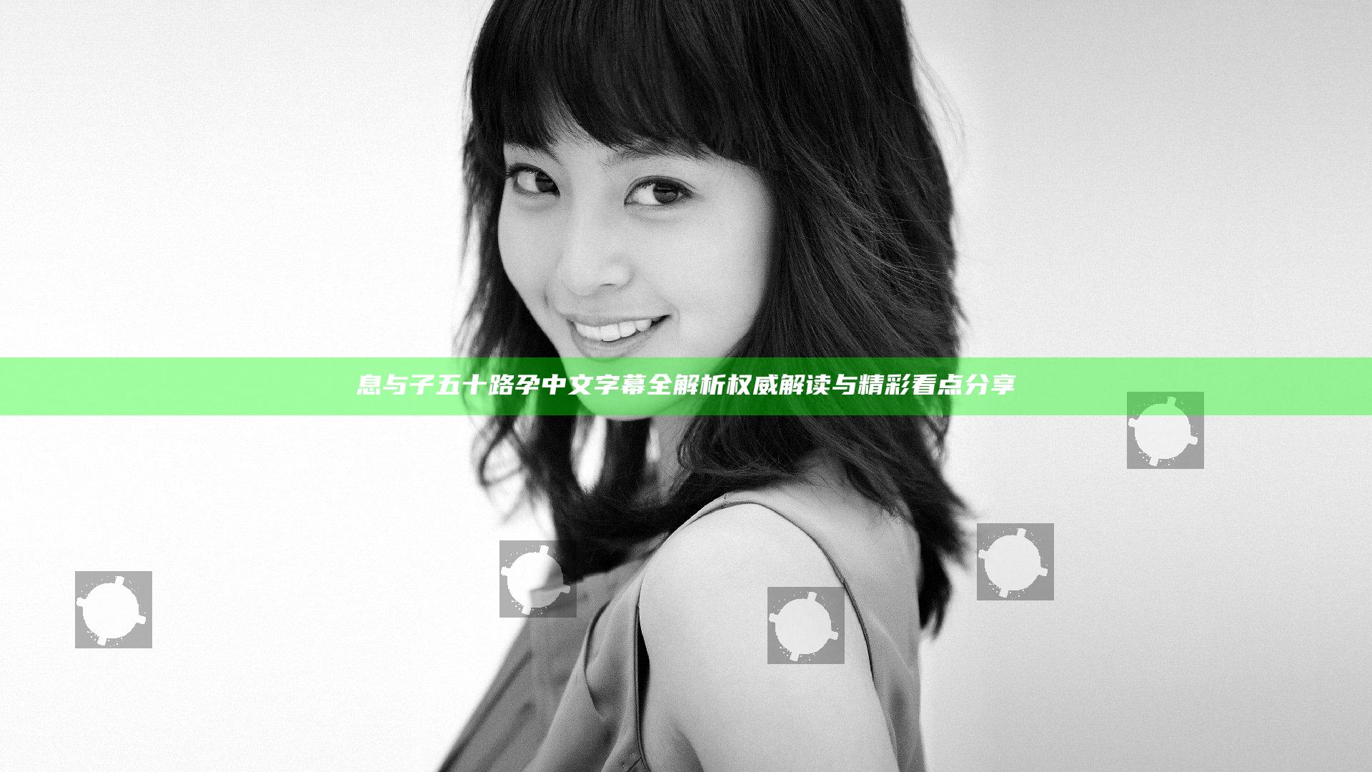 息与子五十路孕中文字幕全解析 权威解读与精彩看点分享