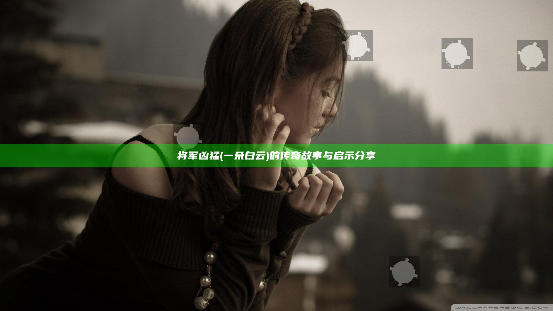 将军凶猛(一朵白云)的传奇故事与启示分享