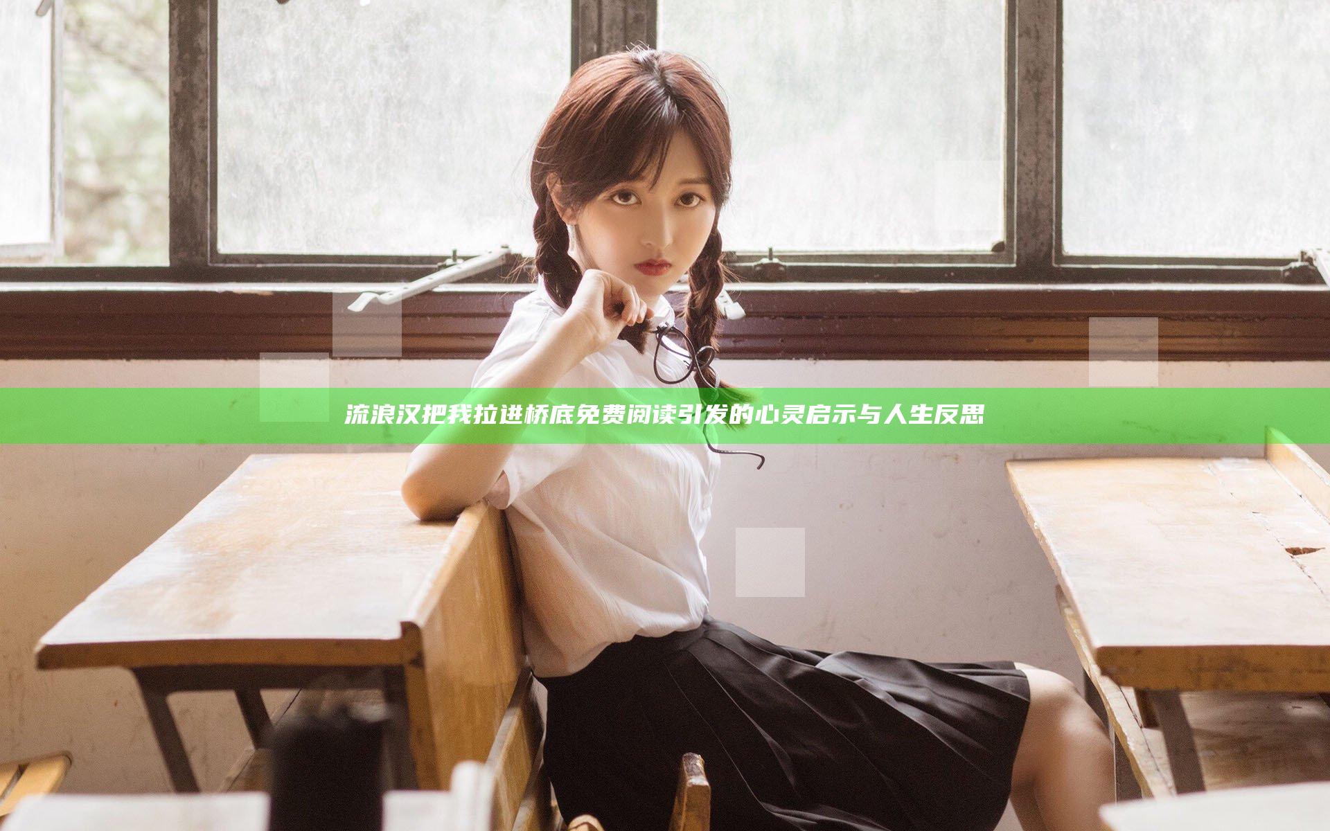 流浪汉把我拉进桥底免费阅读引发的心灵启示与人生反思