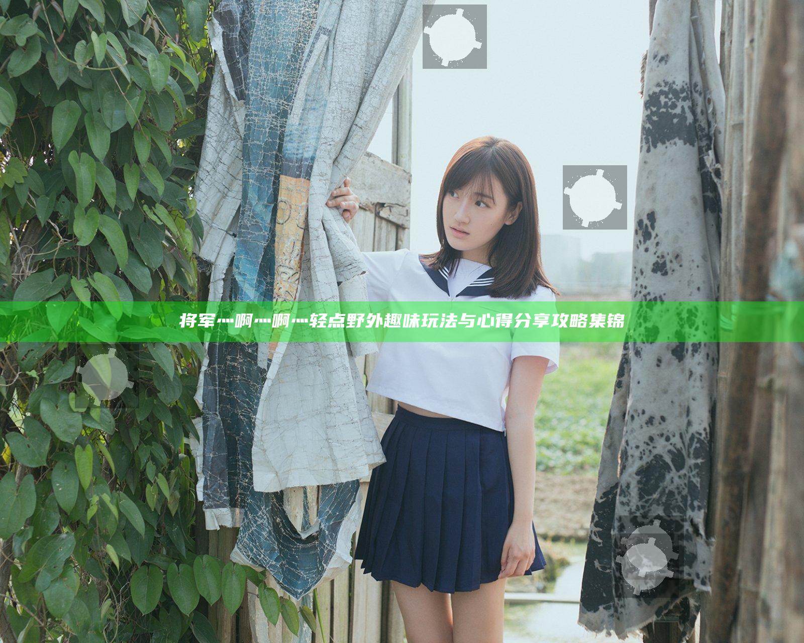 将军灬啊灬啊灬轻点野外 趣味玩法与心得分享攻略集锦