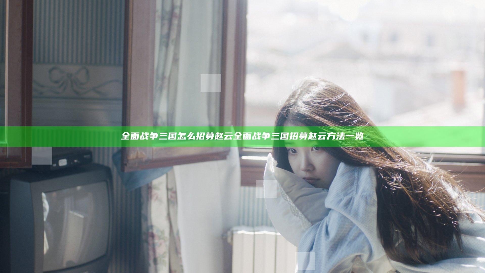 全面战争三国怎么招募赵云 全面战争三国招募赵云方法一览