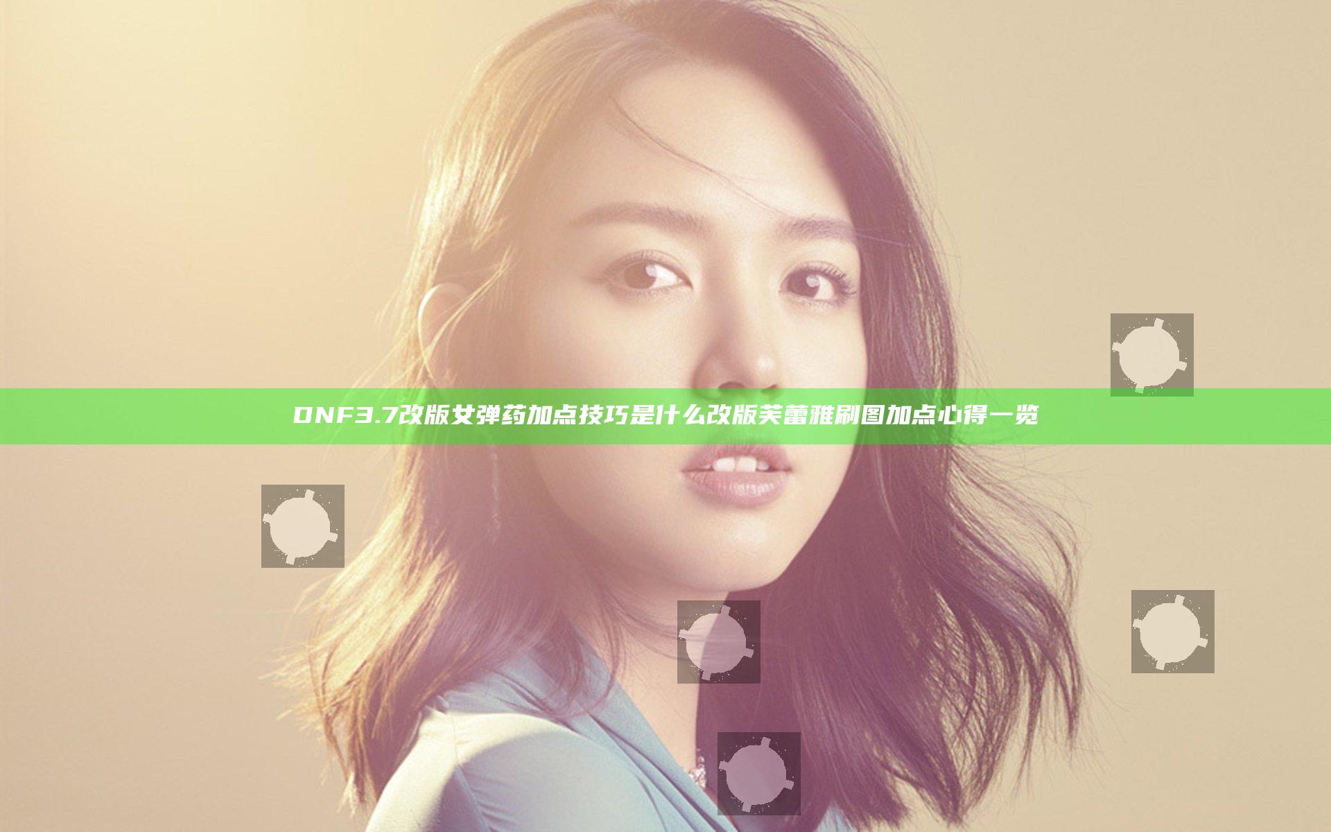 DNF3.7改版女弹药加点技巧是什么 改版芙蕾雅刷图加点心得一览