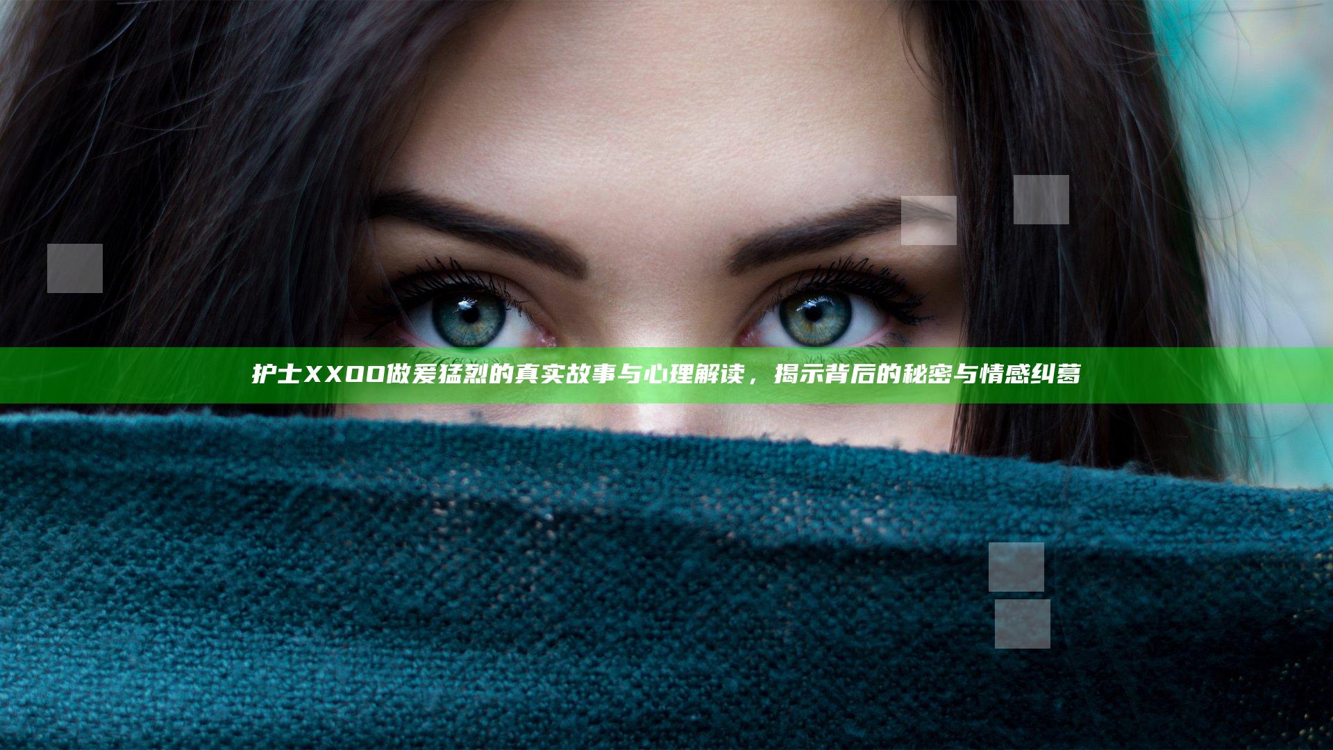 护士XXOO做爰猛烈的真实故事与心理解读，揭示背后的秘密与情感纠葛