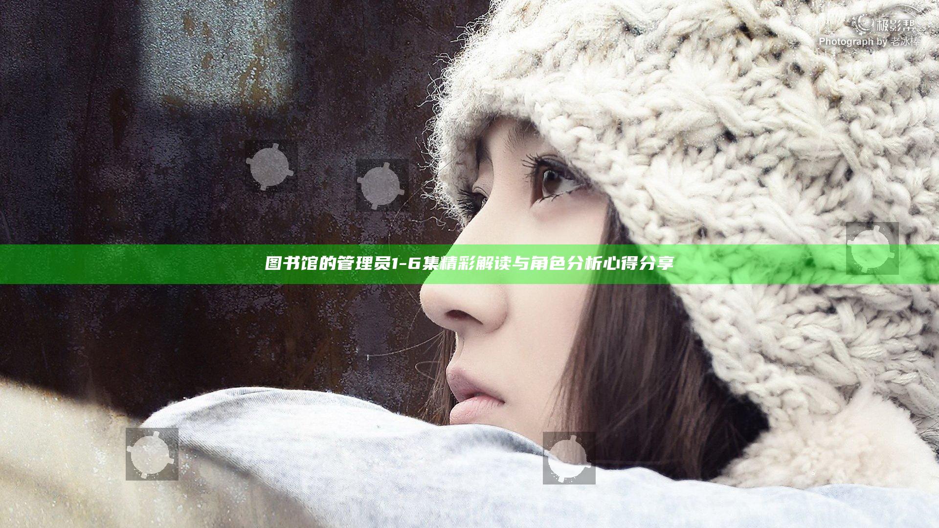 图书馆的管理员1-6集精彩解读与角色分析心得分享