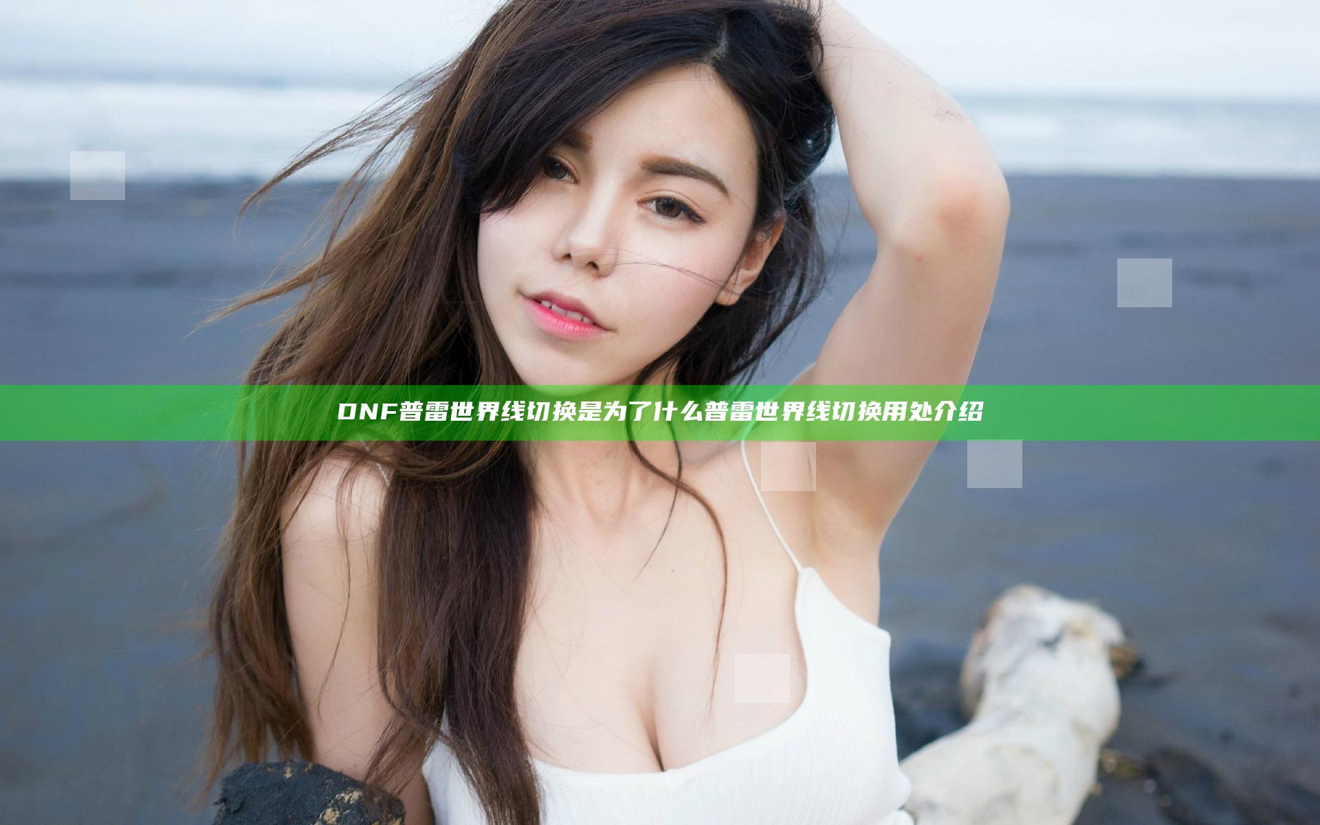 DNF普雷世界线切换是为了什么 普雷世界线切换用处介绍